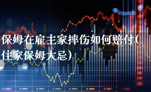 保姆在雇主家摔伤如何赔付(住家保姆大忌)_https://www.syklpowerbike.com_深交所_第1张