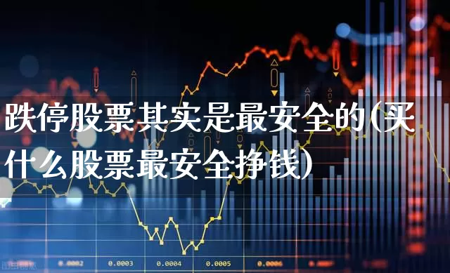 跌停股票其实是最安全的(买什么股票最安全挣钱)_https://www.syklpowerbike.com_科创板_第1张