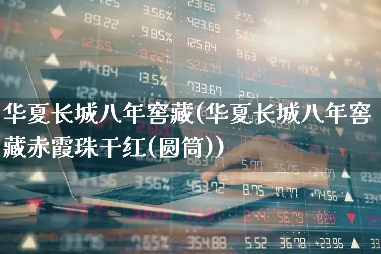 华夏长城八年窖藏(华夏长城八年窖藏赤霞珠干红(圆筒))_https://www.syklpowerbike.com_科创板_第1张