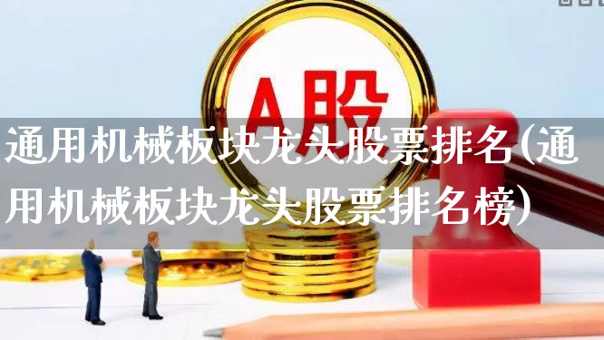通用机械板块龙头股票排名(通用机械板块龙头股票排名榜)_https://www.syklpowerbike.com_上交所_第1张