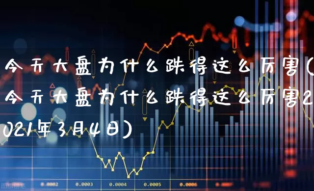 今天大盘为什么跌得这么厉害(今天大盘为什么跌得这么厉害2021年3月4日)_https://www.syklpowerbike.com_深交所_第1张