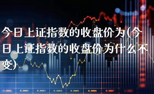 今日上证指数的收盘价为(今日上证指数的收盘价为什么不变)_https://www.syklpowerbike.com_深交所_第1张
