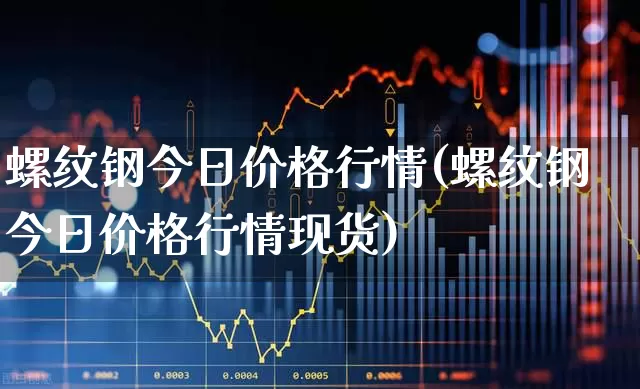 螺纹钢今日价格行情(螺纹钢今日价格行情现货)_https://www.syklpowerbike.com_上交所_第1张