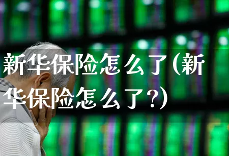 新华保险怎么了(新华保险怎么了?)_https://www.syklpowerbike.com_创业板_第1张