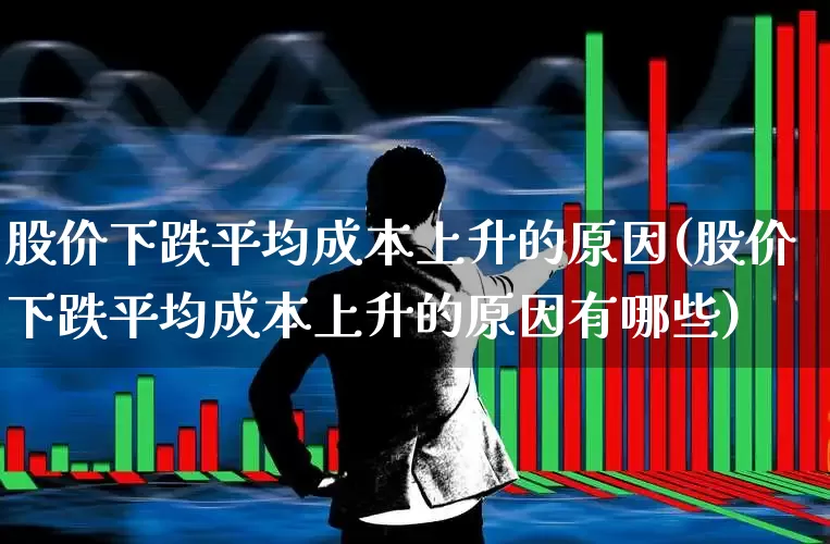 股价下跌平均成本上升的原因(股价下跌平均成本上升的原因有哪些)_https://www.syklpowerbike.com_创业板_第1张