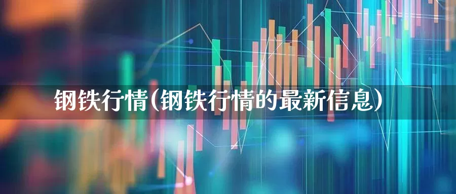 钢铁行情(钢铁行情的最新信息)_https://www.syklpowerbike.com_上交所_第1张