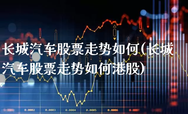 长城汽车股票走势如何(长城汽车股票走势如何港股)_https://www.syklpowerbike.com_科创板_第1张