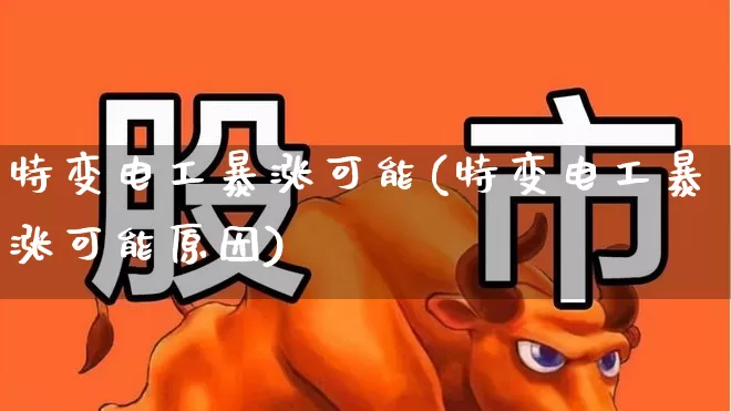 特变电工暴涨可能(特变电工暴涨可能原因)_https://www.syklpowerbike.com_深交所_第1张