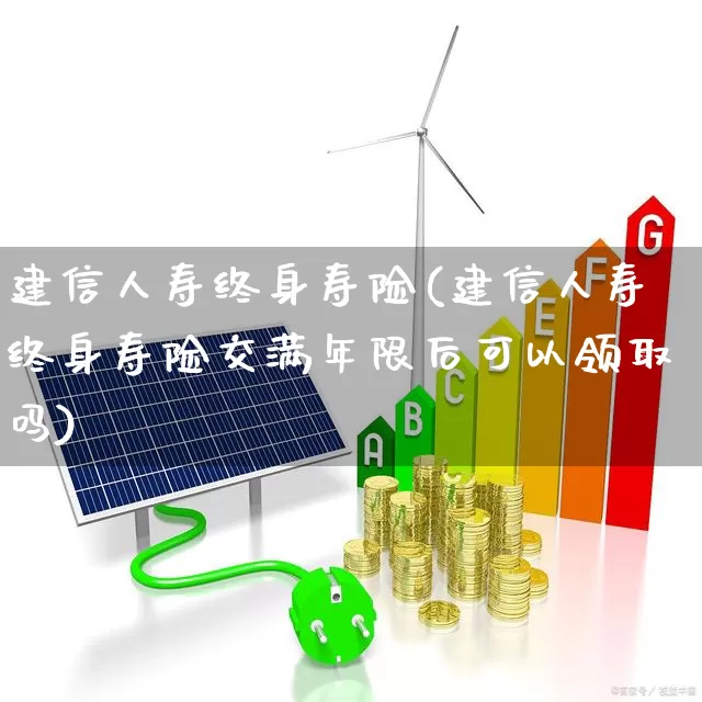 建信人寿终身寿险(建信人寿终身寿险交满年限后可以领取吗)_https://www.syklpowerbike.com_深交所_第1张