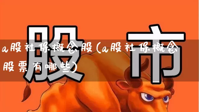 a股社保概念股(a股社保概念股票有哪些)_https://www.syklpowerbike.com_深交所_第1张