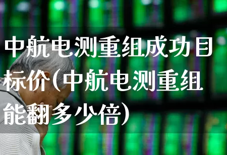 中航电测重组成功目标价(中航电测重组能翻多少倍)_https://www.syklpowerbike.com_深交所_第1张