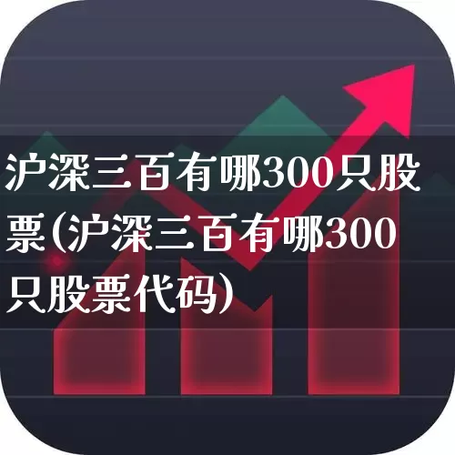 沪深三百有哪300只股票(沪深三百有哪300只股票代码)_https://www.syklpowerbike.com_北交所_第1张