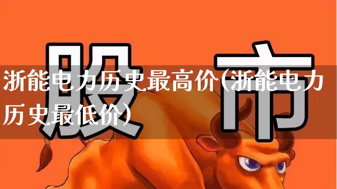浙能电力历史最高价(浙能电力历史最低价)_https://www.syklpowerbike.com_创业板_第1张