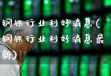 钢铁行业利好消息(钢铁行业利好消息最新)_https://www.syklpowerbike.com_北交所_第1张
