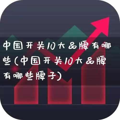 中国开关10大品牌有哪些(中国开关10大品牌有哪些牌子)_https://www.syklpowerbike.com_科创板_第1张