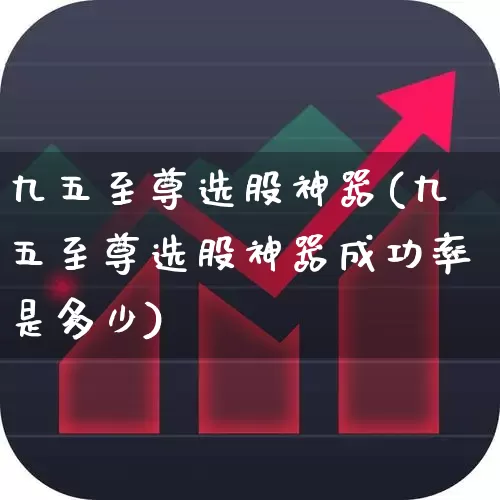 九五至尊选股神器(九五至尊选股神器成功率是多少)_https://www.syklpowerbike.com_上交所_第1张