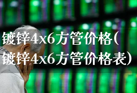 镀锌4x6方管价格(镀锌4x6方管价格表)_https://www.syklpowerbike.com_深交所_第1张