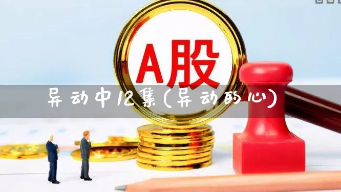 异动中12集(异动的心)_https://www.syklpowerbike.com_科创板_第1张