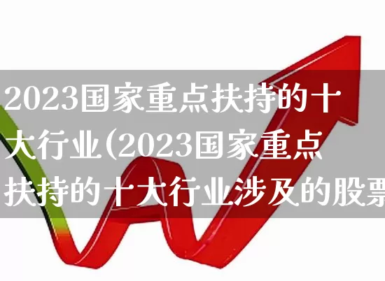 2023国家重点扶持的十大行业(2023国家重点扶持的十大行业涉及的股票)_https://www.syklpowerbike.com_科创板_第1张