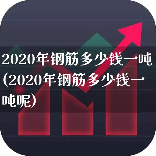 2020年钢筋多少钱一吨(2020年钢筋多少钱一吨呢)_https://www.syklpowerbike.com_创业板_第1张