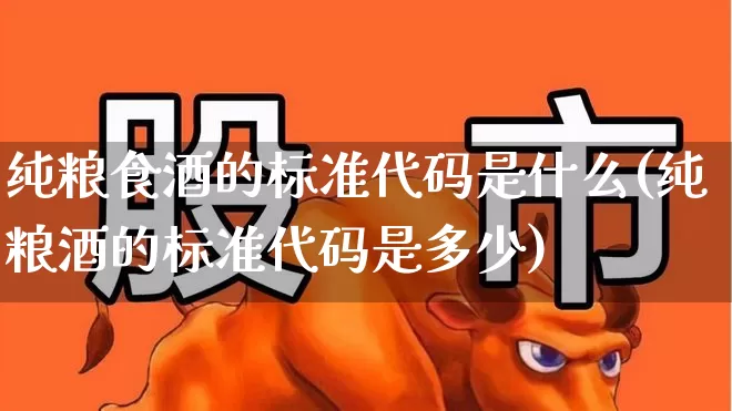纯粮食酒的标准代码是什么(纯粮酒的标准代码是多少)_https://www.syklpowerbike.com_创业板_第1张