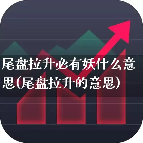 尾盘拉升必有妖什么意思(尾盘拉升的意思)_https://www.syklpowerbike.com_上交所_第1张