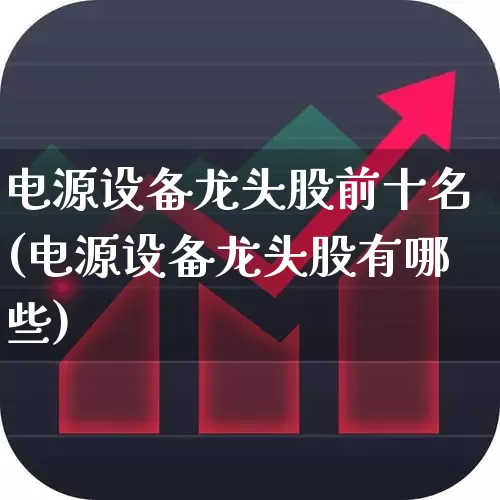 电源设备龙头股前十名(电源设备龙头股有哪些)_https://www.syklpowerbike.com_上交所_第1张
