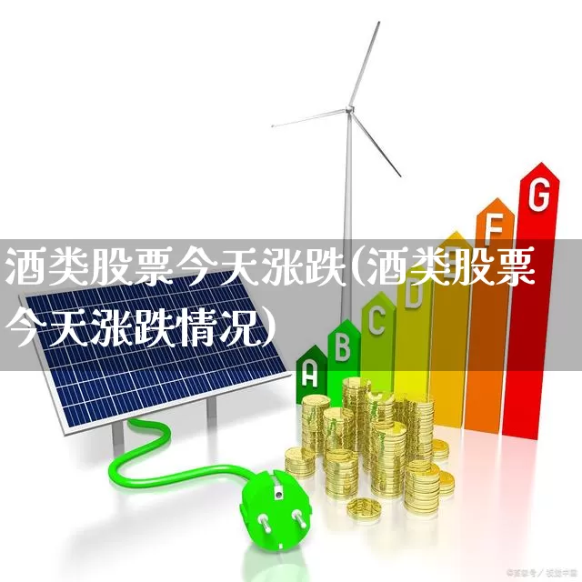 酒类股票今天涨跌(酒类股票今天涨跌情况)_https://www.syklpowerbike.com_科创板_第1张