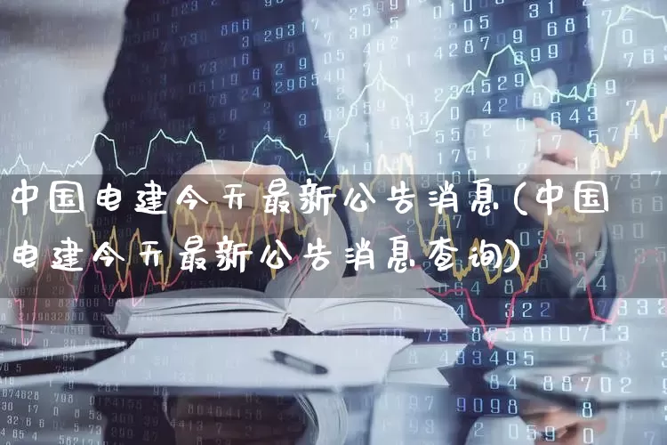 中国电建今天最新公告消息(中国电建今天最新公告消息查询)_https://www.syklpowerbike.com_科创板_第1张