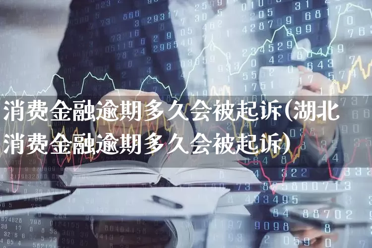 消费金融逾期多久会被起诉(湖北消费金融逾期多久会被起诉)_https://www.syklpowerbike.com_科创板_第1张
