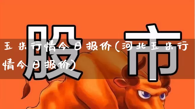 玉米行情今日报价(河北玉米行情今日报价)_https://www.syklpowerbike.com_科创板_第1张