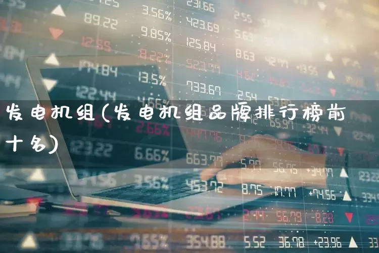 发电机组(发电机组品牌排行榜前十名)_https://www.syklpowerbike.com_北交所_第1张