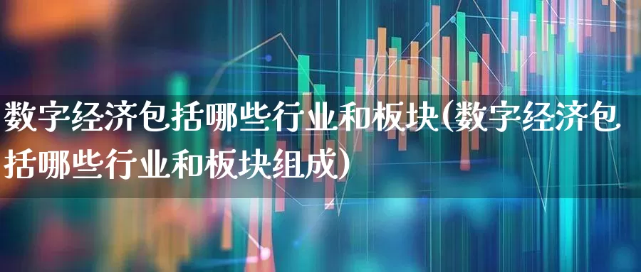 数字经济包括哪些行业和板块(数字经济包括哪些行业和板块组成)_https://www.syklpowerbike.com_北交所_第1张