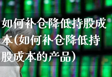 如何补仓降低持股成本(如何补仓降低持股成本的产品)_https://www.syklpowerbike.com_科创板_第1张