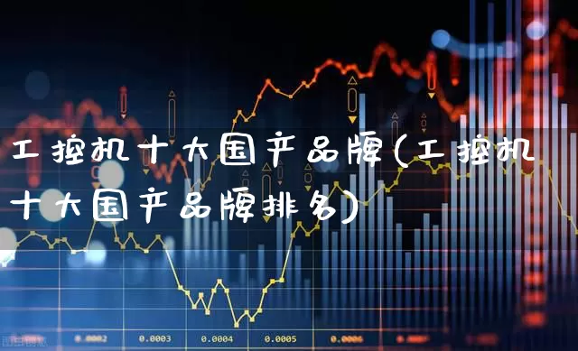 工控机十大国产品牌(工控机十大国产品牌排名)_https://www.syklpowerbike.com_北交所_第1张