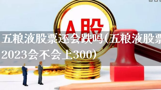 五粮液股票还会跌吗(五粮液股票2023会不会上300)_https://www.syklpowerbike.com_深交所_第1张