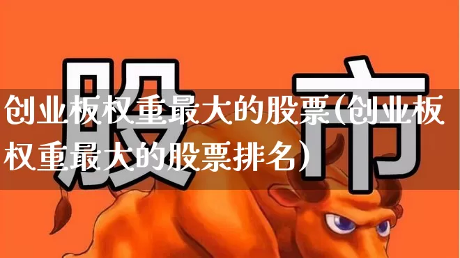 创业板权重最大的股票(创业板权重最大的股票排名)_https://www.syklpowerbike.com_深交所_第1张