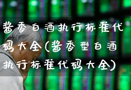 酱香白酒执行标准代码大全(酱香型白酒执行标准代码大全)_https://www.syklpowerbike.com_科创板_第1张