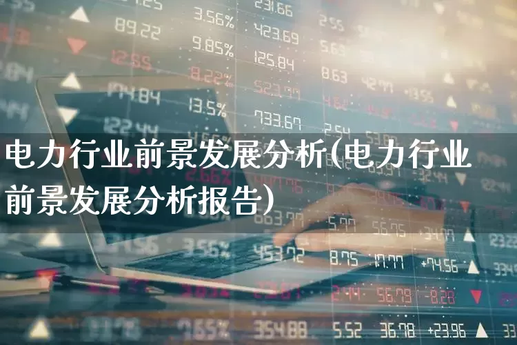 电力行业前景发展分析(电力行业前景发展分析报告)_https://www.syklpowerbike.com_深交所_第1张