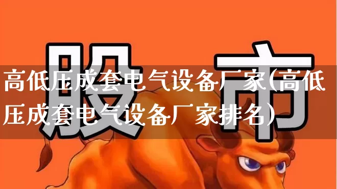 高低压成套电气设备厂家(高低压成套电气设备厂家排名)_https://www.syklpowerbike.com_北交所_第1张