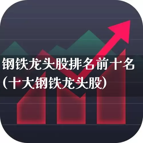 钢铁龙头股排名前十名(十大钢铁龙头股)_https://www.syklpowerbike.com_创业板_第1张