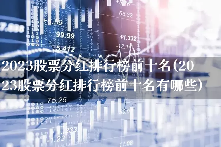 2023股票分红排行榜前十名(2023股票分红排行榜前十名有哪些)_https://www.syklpowerbike.com_上交所_第1张