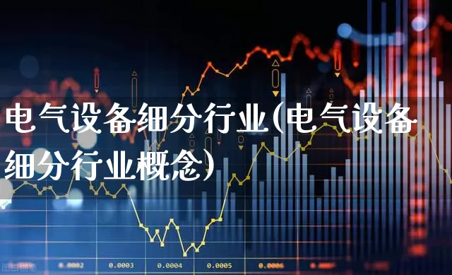 电气设备细分行业(电气设备细分行业概念)_https://www.syklpowerbike.com_科创板_第1张