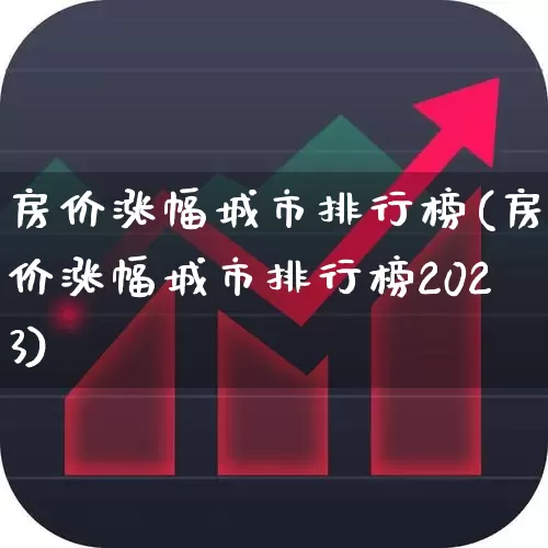 房价涨幅城市排行榜(房价涨幅城市排行榜2023)_https://www.syklpowerbike.com_深交所_第1张