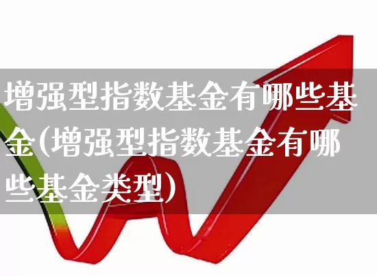 增强型指数基金有哪些基金(增强型指数基金有哪些基金类型)_https://www.syklpowerbike.com_创业板_第1张