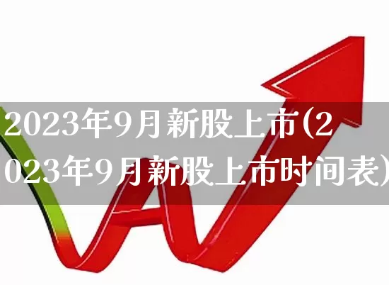 2023年9月新股上市(2023年9月新股上市时间表)_https://www.syklpowerbike.com_北交所_第1张