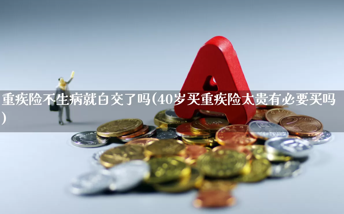 重疾险不生病就白交了吗(40岁买重疾险太贵有必要买吗)_https://www.syklpowerbike.com_深交所_第1张