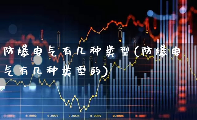 防爆电气有几种类型(防爆电气有几种类型的)_https://www.syklpowerbike.com_上交所_第1张