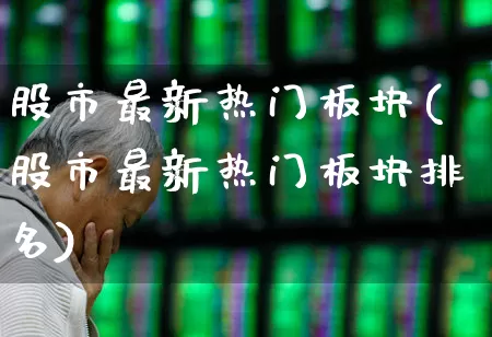 股市最新热门板块(股市最新热门板块排名)_https://www.syklpowerbike.com_深交所_第1张