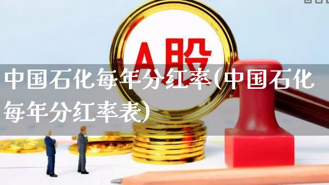 中国石化每年分红率(中国石化每年分红率表)_https://www.syklpowerbike.com_创业板_第1张